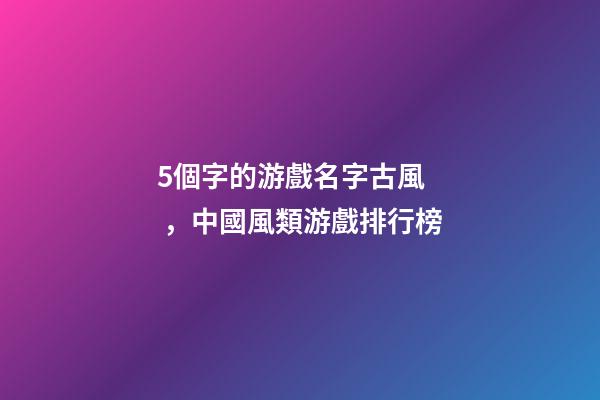 5個字的游戲名字古風，中國風類游戲排行榜